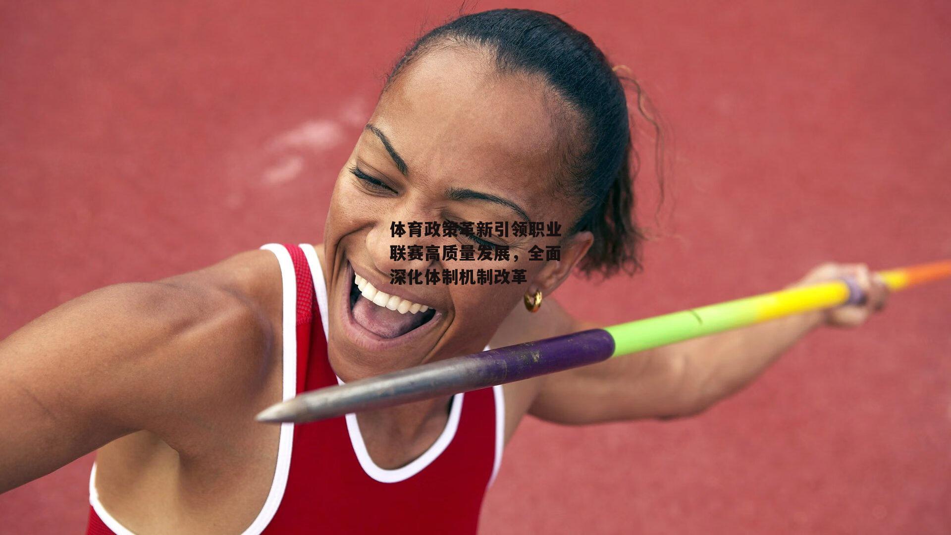 体育政策革新引领职业联赛高质量发展，全面深化体制机制改革