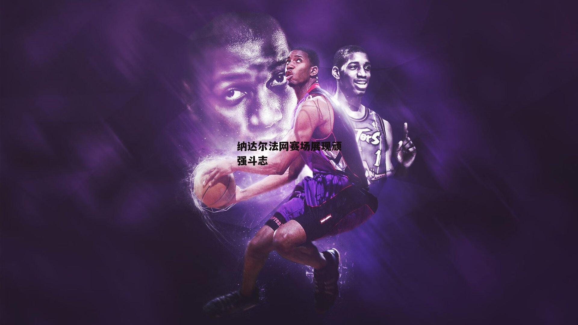 纳达尔法网赛场展现顽强斗志