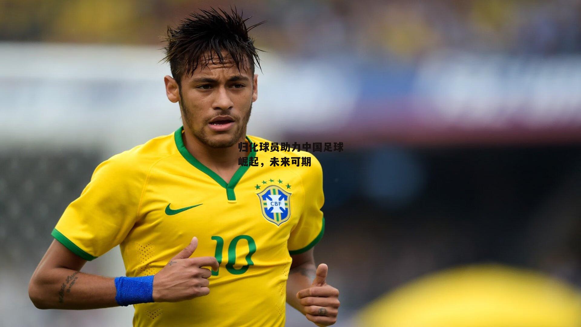归化球员助力中国足球崛起，未来可期